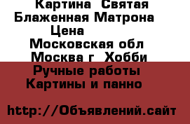 Картина “Святая Блаженная Матрона“ › Цена ­ 4 300 - Московская обл., Москва г. Хобби. Ручные работы » Картины и панно   